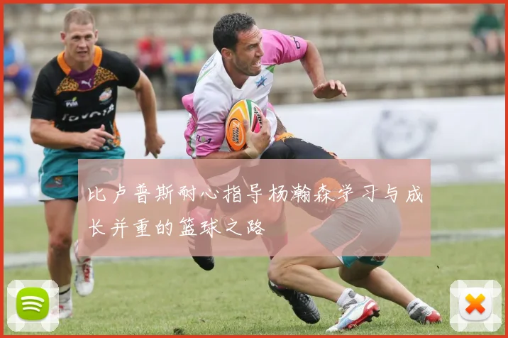 比卢普斯耐心指导杨瀚森学习与成长并重的篮球之路
