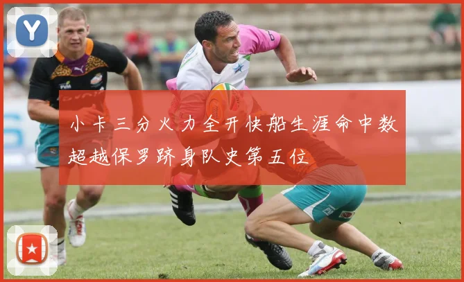 小卡三分火力全开快船生涯命中数超越保罗跻身队史第五位