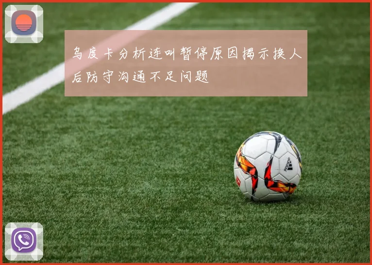 乌度卡分析连叫暂停原因揭示换人后防守沟通不足问题