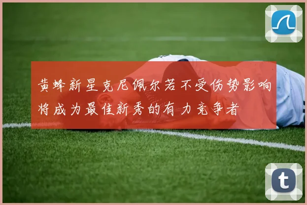 黄蜂新星克尼佩尔若不受伤势影响将成为最佳新秀的有力竞争者