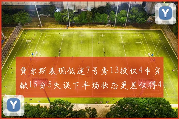 费尔斯表现低迷7号秀13投仅4中贡献15分5失误下半场状态更差仅得4分