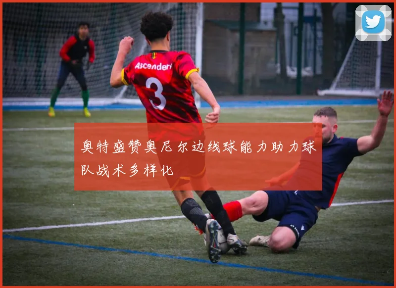 奥特盛赞奥尼尔边线球能力助力球队战术多样化