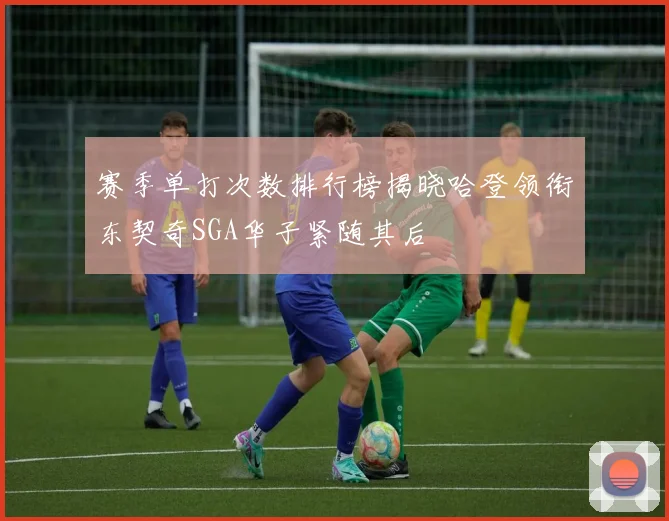 赛季单打次数排行榜揭晓哈登领衔东契奇SGA华子紧随其后