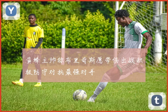 黄蜂主帅称布里奇斯愿带伤出战积极防守对抗最强对手