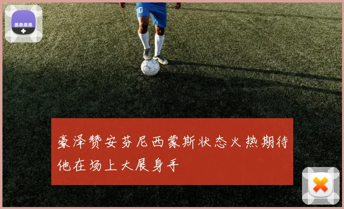 豪泽赞安芬尼西蒙斯状态火热期待他在场上大展身手