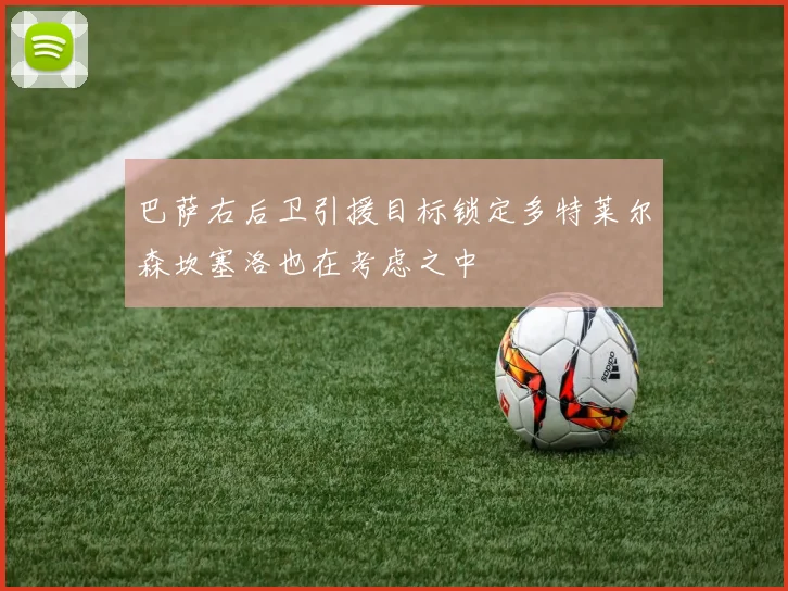 巴萨右后卫引援目标锁定多特莱尔森坎塞洛也在考虑之中