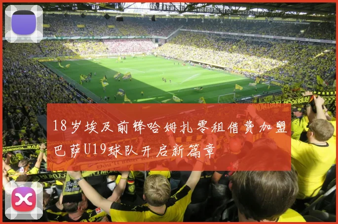 18岁埃及前锋哈姆扎零租借费加盟巴萨U19球队开启新篇章