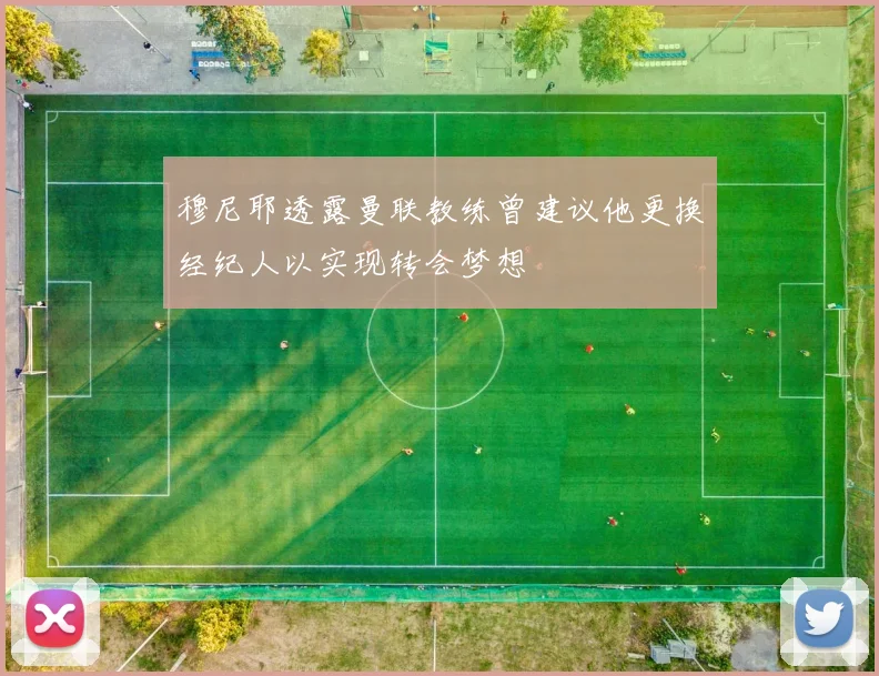 穆尼耶透露曼联教练曾建议他更换经纪人以实现转会梦想