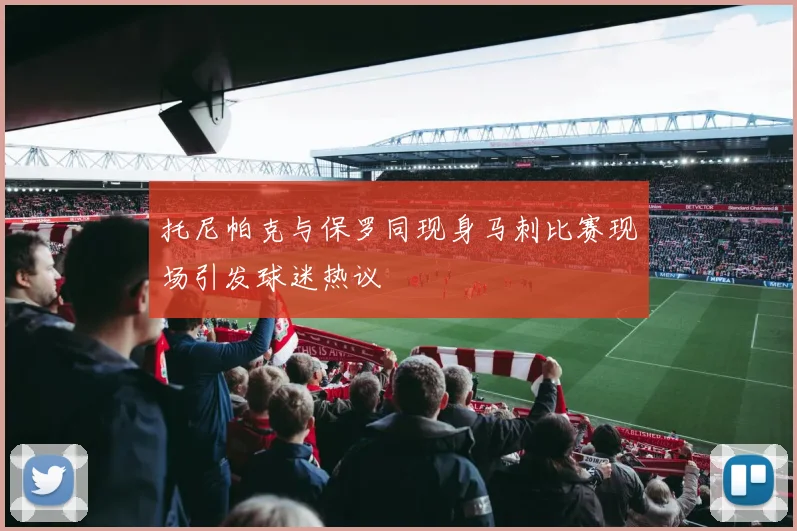 托尼帕克与保罗同现身马刺比赛现场引发球迷热议