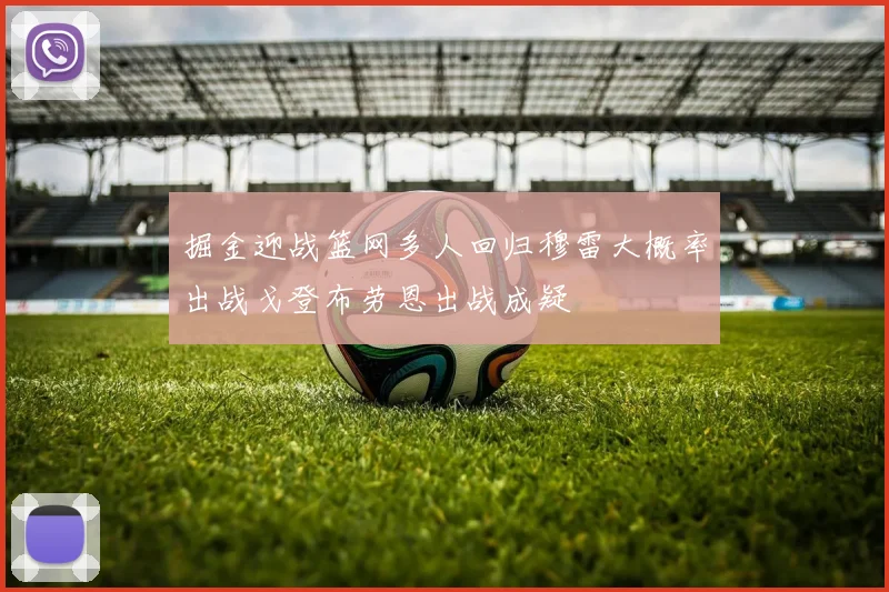 掘金迎战篮网多人回归穆雷大概率出战戈登布劳恩出战成疑