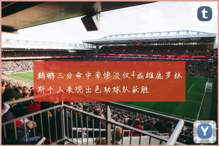 鹈鹕三分命中率惨淡仅4成雄鹿罗林斯个人表现出色助球队获胜