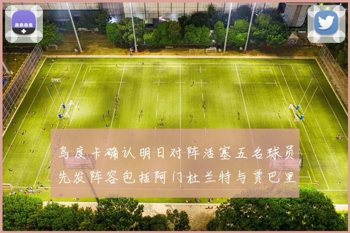乌度卡确认明日对阵活塞五名球员先发阵容包括阿门杜兰特与贾巴里申京亚当斯