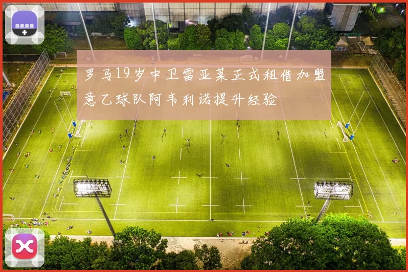 罗马19岁中卫雷亚莱正式租借加盟意乙球队阿韦利诺提升经验