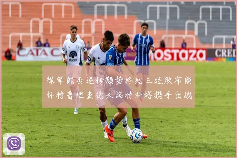 绿军能否逆转颓势终结三连败布朗怀特普理查德米诺特科塔携手出战鹈鹕