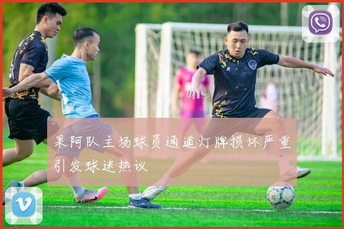 果阿队主场球员通道灯牌损坏严重引发球迷热议